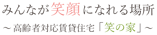 みんなが笑顔にになれる場所～高齢者対応賃貸住宅「笑の家」～